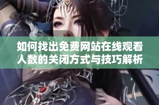 如何找出免费网站在线观看人数的关闭方式与技巧解析