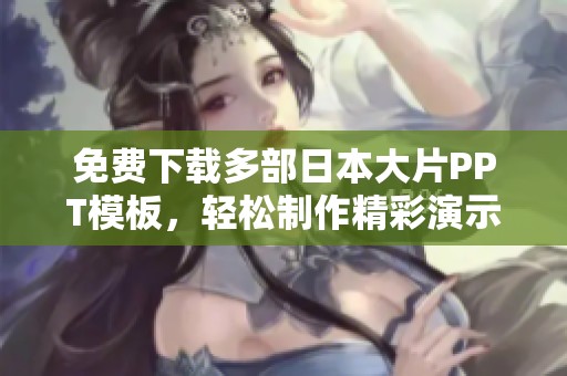 免费下载多部日本大片PPT模板，轻松制作精彩演示文稿