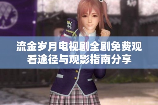 流金岁月电视剧全剧免费观看途径与观影指南分享