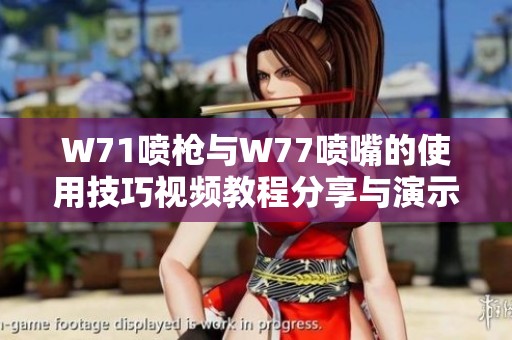 W71喷枪与W77喷嘴的使用技巧视频教程分享与演示