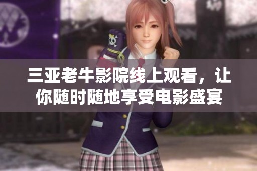 三亚老牛影院线上观看，让你随时随地享受电影盛宴