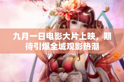 九月一日电影大片上映，期待引爆全城观影热潮