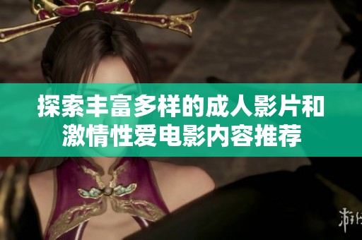 探索丰富多样的成人影片和激情性爱电影内容推荐