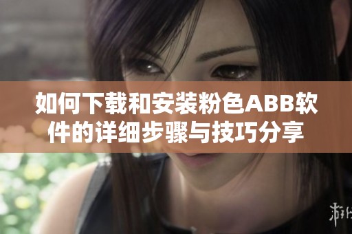 如何下载和安装粉色ABB软件的详细步骤与技巧分享
