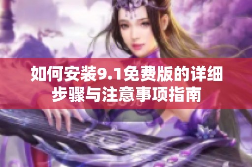 如何安装9.1免费版的详细步骤与注意事项指南