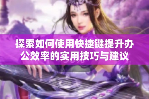 探索如何使用快捷键提升办公效率的实用技巧与建议