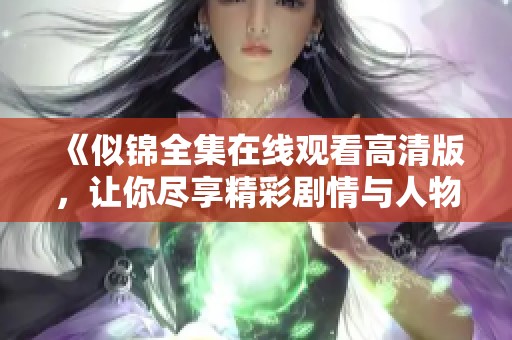 《似锦全集在线观看高清版，让你尽享精彩剧情与人物魅力》
