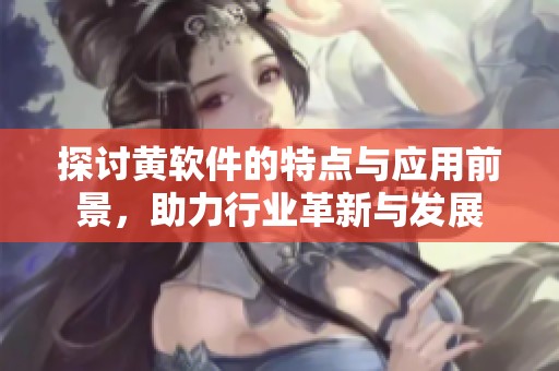 探讨黄软件的特点与应用前景，助力行业革新与发展