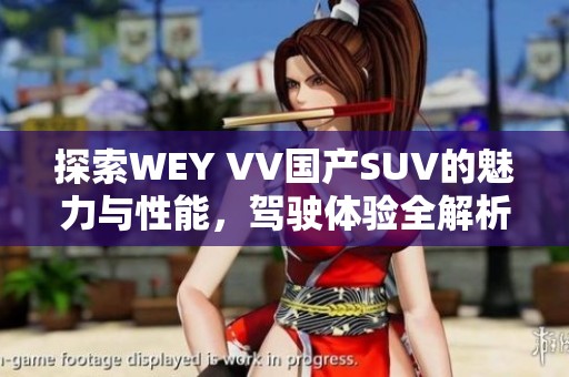 探索WEY VV国产SUV的魅力与性能，驾驶体验全解析