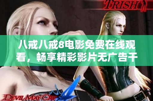 八戒八戒8电影免费在线观看，畅享精彩影片无广告干扰