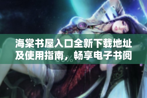海棠书屋入口全新下载地址及使用指南，畅享电子书阅读乐趣