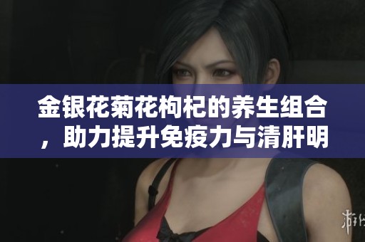 金银花菊花枸杞的养生组合，助力提升免疫力与清肝明目