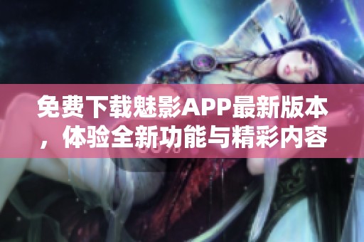 免费下载魅影APP最新版本，体验全新功能与精彩内容