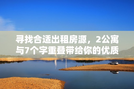 寻找合适出租房源，2公寓与7个字重叠带给你的优质选择