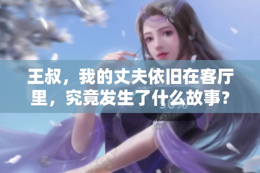 王叔，我的丈夫依旧在客厅里，究竟发生了什么故事？