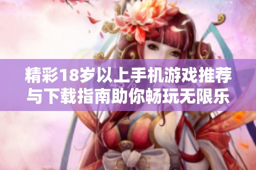 精彩18岁以上手机游戏推荐与下载指南助你畅玩无限乐趣