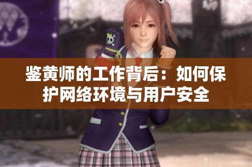 鉴黄师的工作背后：如何保护网络环境与用户安全