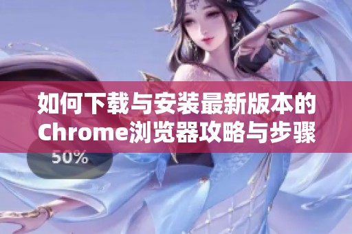 如何下载与安装最新版本的Chrome浏览器攻略与步骤解析