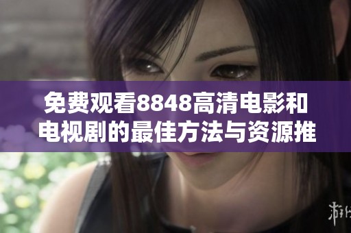 免费观看8848高清电影和电视剧的最佳方法与资源推荐