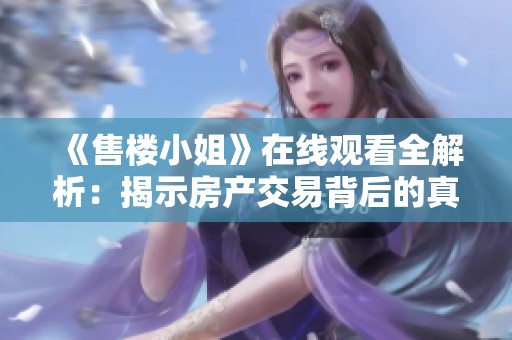 《售楼小姐》在线观看全解析：揭示房产交易背后的真相与故事