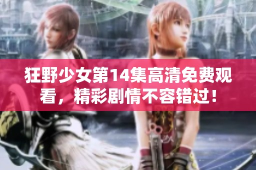 狂野少女第14集高清免费观看，精彩剧情不容错过！