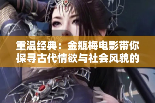 重温经典：金瓶梅电影带你探寻古代情欲与社会风貌的交织