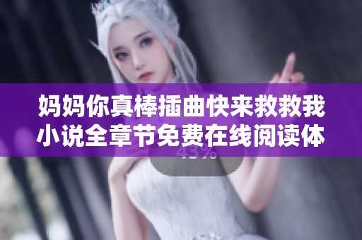 妈妈你真棒插曲快来救救我小说全章节免费在线阅读体验分享