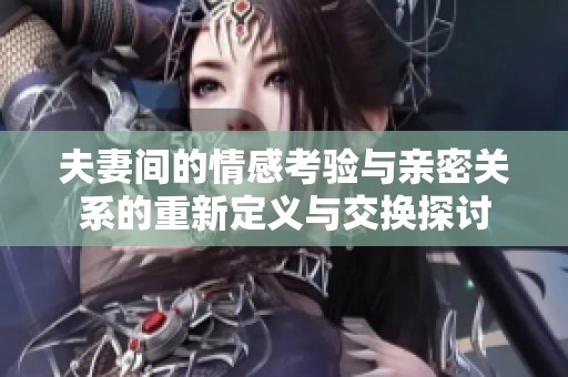 夫妻间的情感考验与亲密关系的重新定义与交换探讨