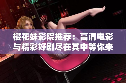 樱花妹影院推荐：高清电影与精彩好剧尽在其中等你来探索