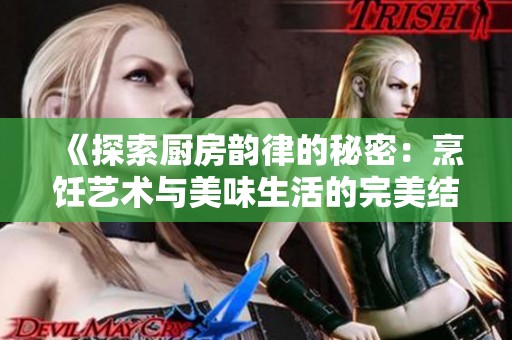 《探索厨房韵律的秘密：烹饪艺术与美味生活的完美结合》