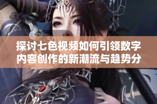 探讨七色视频如何引领数字内容创作的新潮流与趋势分析