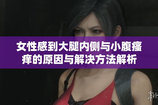 女性感到大腿内侧与小腹瘙痒的原因与解决方法解析
