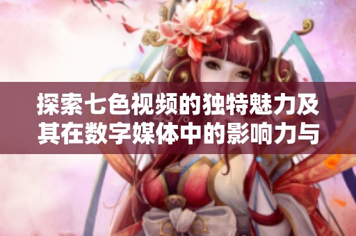探索七色视频的独特魅力及其在数字媒体中的影响力与发展前景