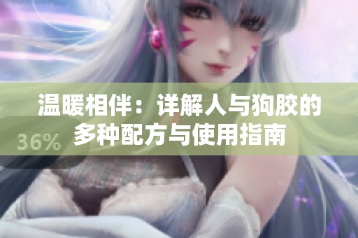 温暖相伴：详解人与狗胶的多种配方与使用指南