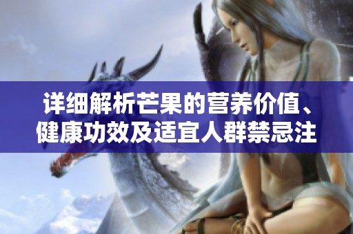 详细解析芒果的营养价值、健康功效及适宜人群禁忌注意事项