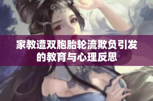 家教遭双胞胎轮流欺负引发的教育与心理反思
