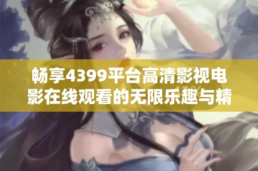 畅享4399平台高清影视电影在线观看的无限乐趣与精彩体验