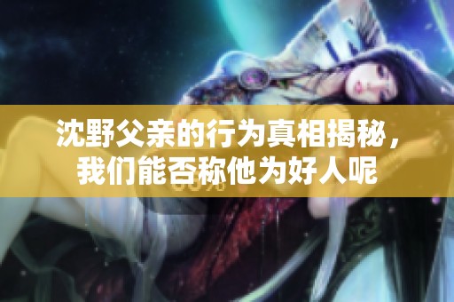 沈野父亲的行为真相揭秘，我们能否称他为好人呢