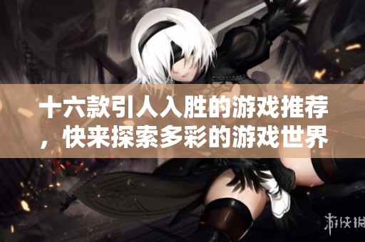 十六款引人入胜的游戏推荐，快来探索多彩的游戏世界！