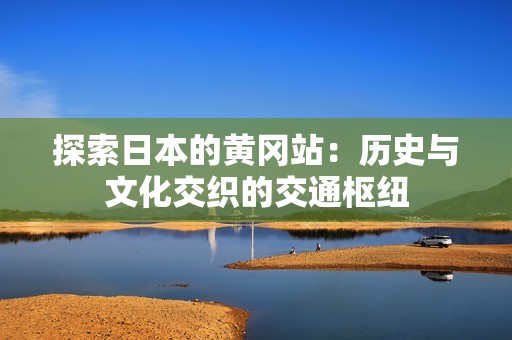 探索日本的黄冈站：历史与文化交织的交通枢纽