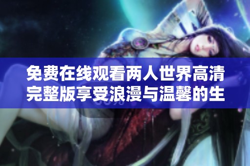 免费在线观看两人世界高清完整版享受浪漫与温馨的生活故事