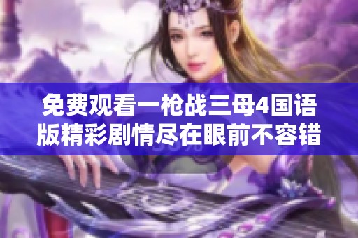 免费观看一枪战三母4国语版精彩剧情尽在眼前不容错过