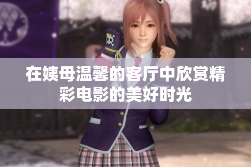 在姨母温馨的客厅中欣赏精彩电影的美好时光
