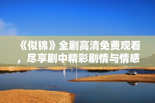 《似锦》全剧高清免费观看，尽享剧中精彩剧情与情感碰撞