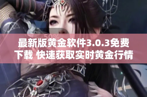 最新版黄金软件3.0.3免费下载 快速获取实时黄金行情与交易工具
