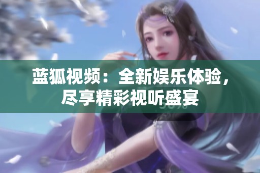 蓝狐视频：全新娱乐体验，尽享精彩视听盛宴