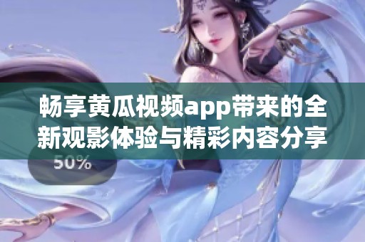 畅享黄瓜视频app带来的全新观影体验与精彩内容分享