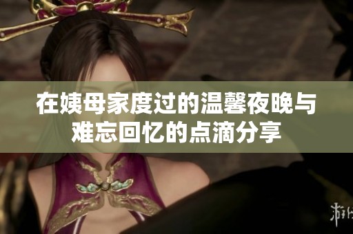 在姨母家度过的温馨夜晚与难忘回忆的点滴分享