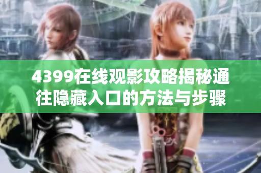 4399在线观影攻略揭秘通往隐藏入口的方法与步骤