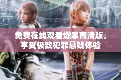 免费在线观看燃罪高清版，享受极致犯罪悬疑体验